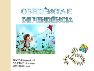 TEXTO:Efésios 6.1-2
OBJETIVO: doutrinar
MATERIAL: pipa
 