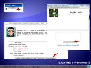 Ferramentas de Comunicação
XVI SIEAG: “Parâmetros para a elaboração de um curso semi -presencial de inglês instrumental”
 