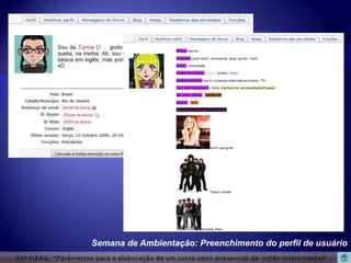 Semana de Ambientação: Preenchimento do perfil de usuário
XVI SIEAG: “Parâmetros para a elaboração de um curso semi -presencial de inglês instrumental”
 