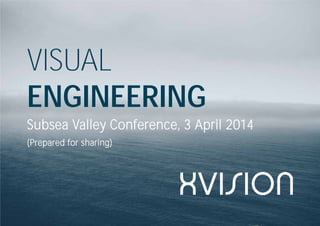 VISUAL
ENGINEERING
Subsea Valley Conference, 3 April 2014
(Prepared for sharing)
 