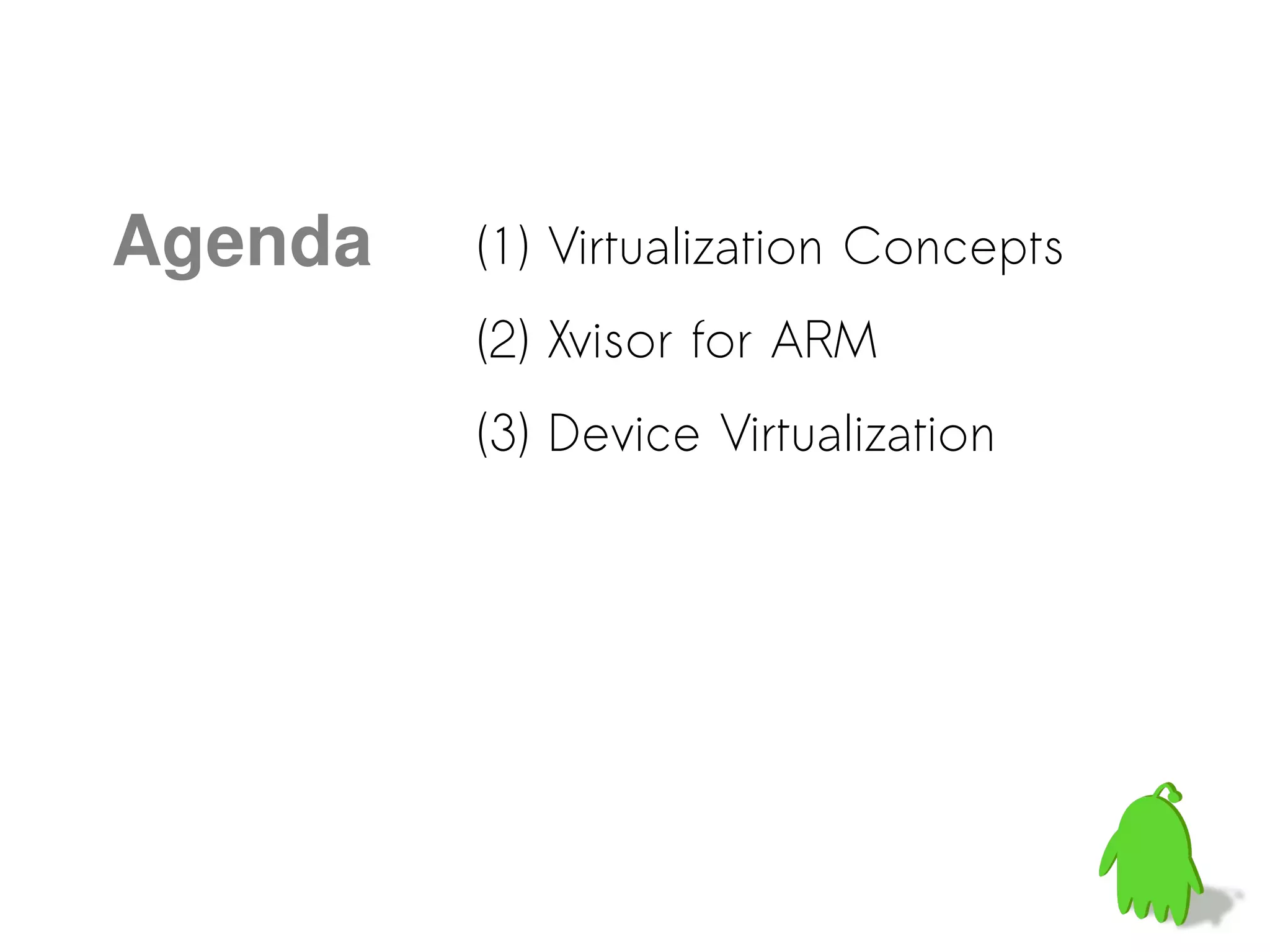 Agenda (1) Virtualization Concepts
(2) Xvisor for ARM
(3) Device Virtualization
 