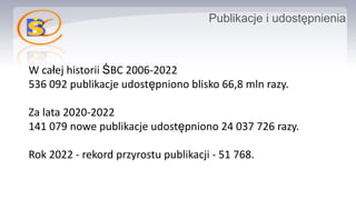 Publikacje i udostępnienia
W całej historii ŚBC 2006-2022
536 092 publikacje udostępniono blisko 66,8 mln razy.
Za lata 20...