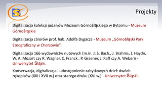 Projekty
Digitalizacja kolekcji judaików Muzeum Górnośląskiego w Bytomiu - Muzeum
Górnośląskie
Digitalizacja zbiorów prof....