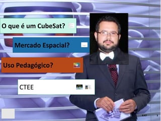 4:47 3
O que é um CubeSat?
Mercado Espacial?
Uso Pedagógico?
CTEE
 