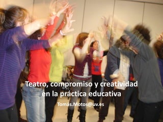 Teatro, compromiso y creatividad
     en la práctica educativa
         Tomás.Motos@uv.es
 