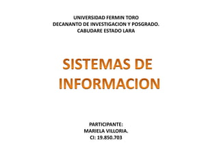 UNIVERSIDAD FERMIN TORO
DECANANTO DE INVESTIGACION Y POSGRADO.
CABUDARE ESTADO LARA
PARTICIPANTE:
MARIELA VILLORIA.
CI: 19.850.703
 