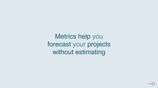 Metrics help you 
forecast your projects# 
without estimating 
 