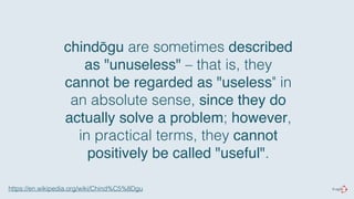 chindōgu are sometimes described 
as "unuseless" – that is, they 
cannot be regarded as "useless" in 
an absolute sense, since they do 
actually solve a problem; however, 
in practical terms, they cannot 
positively be called "useful". 
https://en.wikipedia.org/wiki/Chind%C5%8Dgu 
 
