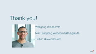 Thank you! 
Wolfgang Wiedenroth 
Mail: wolfgang.wiedenroth@it-agile.de 
Twitter: @wwiedenroth 
