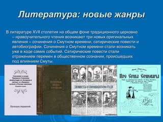 ЛЛииттееррааттуурраа:: ннооввыыее жжааннррыы 
ВВ ллииттееррааттууррее XXVVllll ссттооллееттиияя ннаа ооббщщеемм ффооннее ттррааддииццииооннннооггоо ццееррккооввнноо 
–– ннррааввооууччииттееллььннооггоо ччттеенниияя ввооззннииккааюютт ттррии ннооввыыхх ооррииггииннааллььнныыхх 
яяввллеенниияя –– ссооччииннеенниияя оо ССммууттнноомм ввррееммееннии, ссааттииррииччеессккииее ппооввеессттии ии 
ааввттооббииооггррааффииии.. ССооччииннеенниияя оо ССммууттнноомм ввррееммееннии ссттааллии ввооззннииккааттьь 
уужжее вв ххооддее ссааммиихх ссооббыыттиийй.. ССааттииррииччеессккииее ппооввеессттии ссттааллии 
ооттрраажжееннииеемм ппееррееммеенн вв ооббщщеессттввеенннноомм ссооззннааннииии, ппррооииссшшееддшшиихх 
ппоодд ввллиияяннииеемм ССммууттыы.. 
 