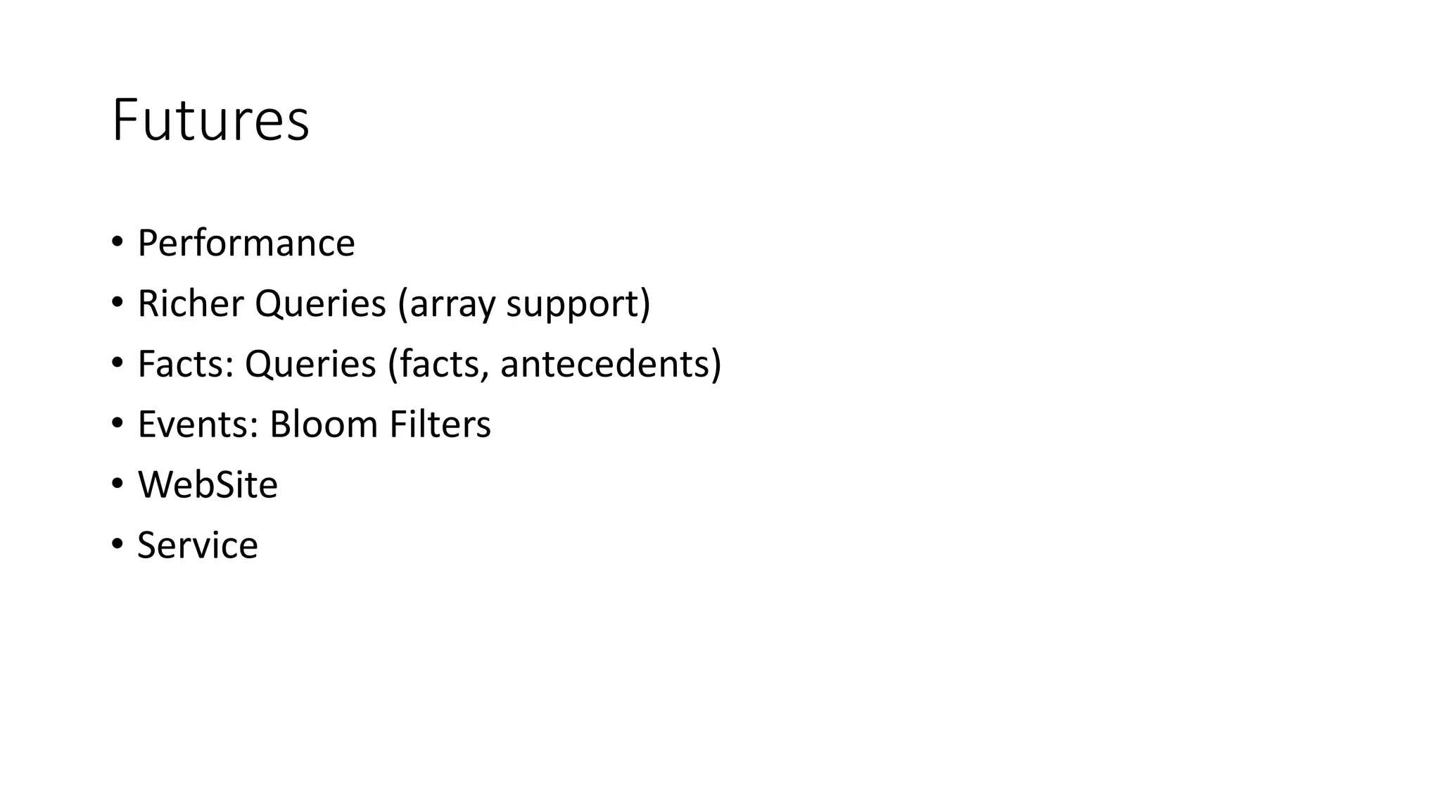 Futures
• Performance
• Richer Queries (array support)
• Facts: Queries (facts, antecedents)
• Events: Bloom Filters
• WebSite
• Service
 