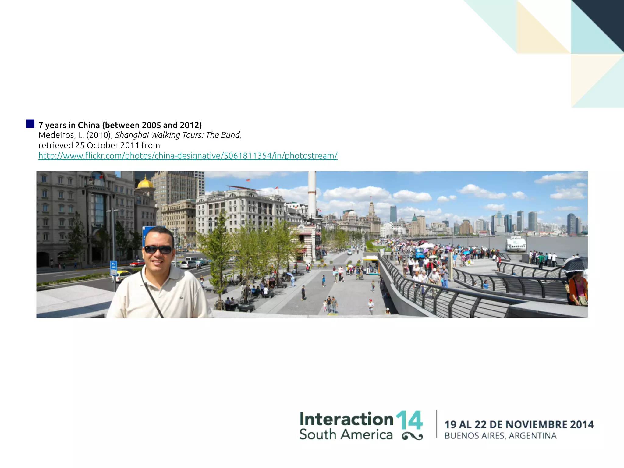 7 years in China (between 2005 and 2012)
Medeiros, I., (2010), Shanghai Walking Tours: The Bund,
retrieved 25 October 2011 from
http://www.flickr.com/photos/china-designative/5061811354/in/photostream/
 