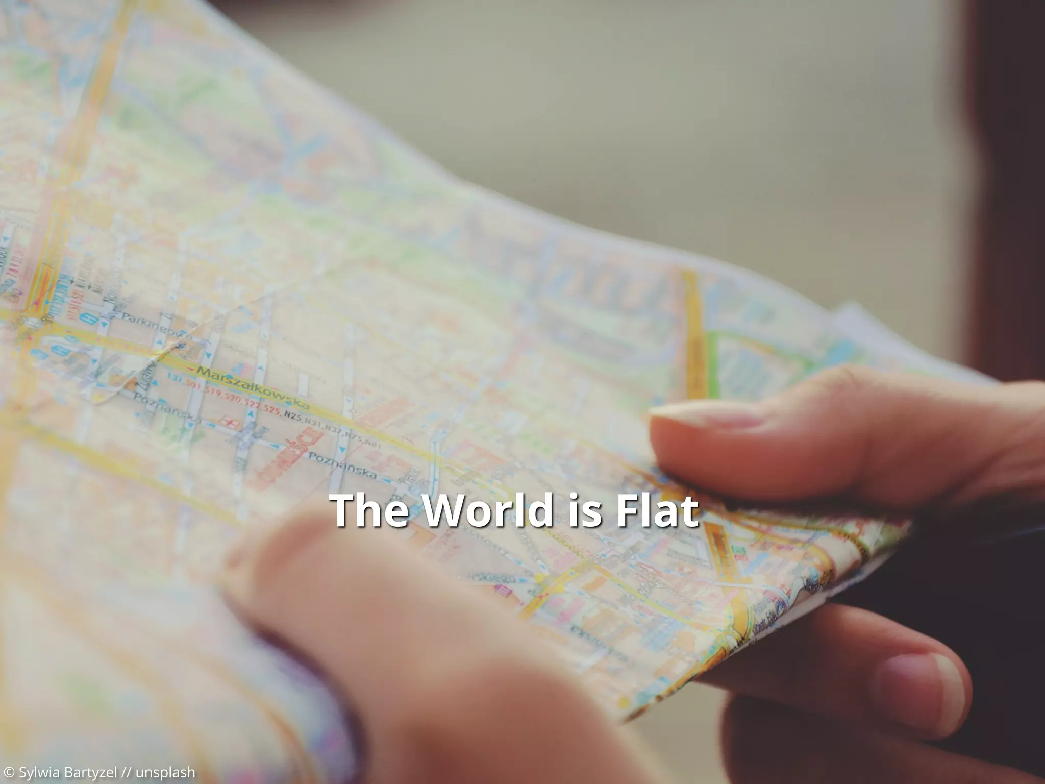 © Sylwia Bartyzel // unsplash
The World is Flat
 