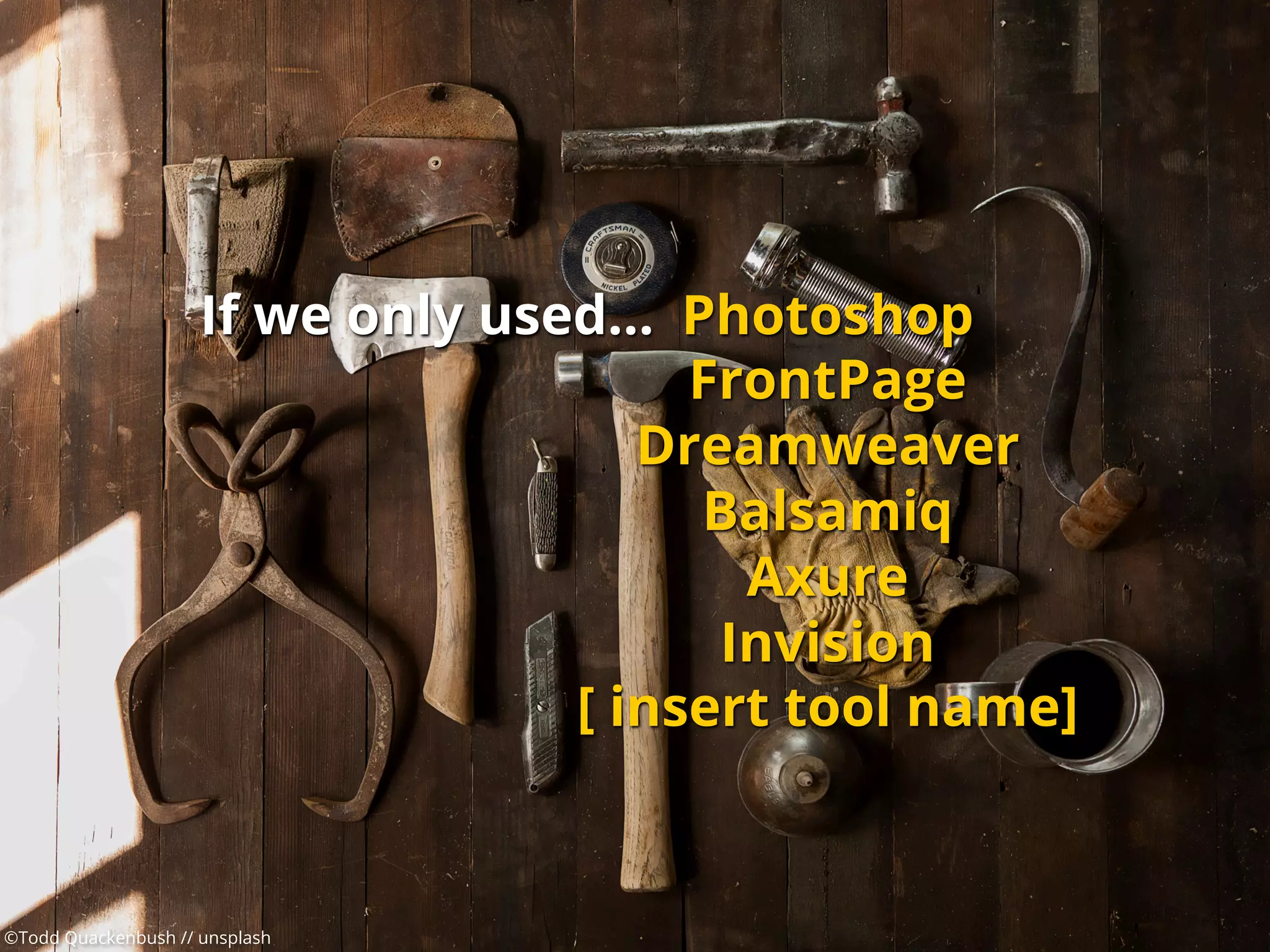 If we only used…
©Todd Quackenbush // unsplash
Photoshop
FrontPage
Dreamweaver
Balsamiq
Axure
Invision
[ insert tool name]
 