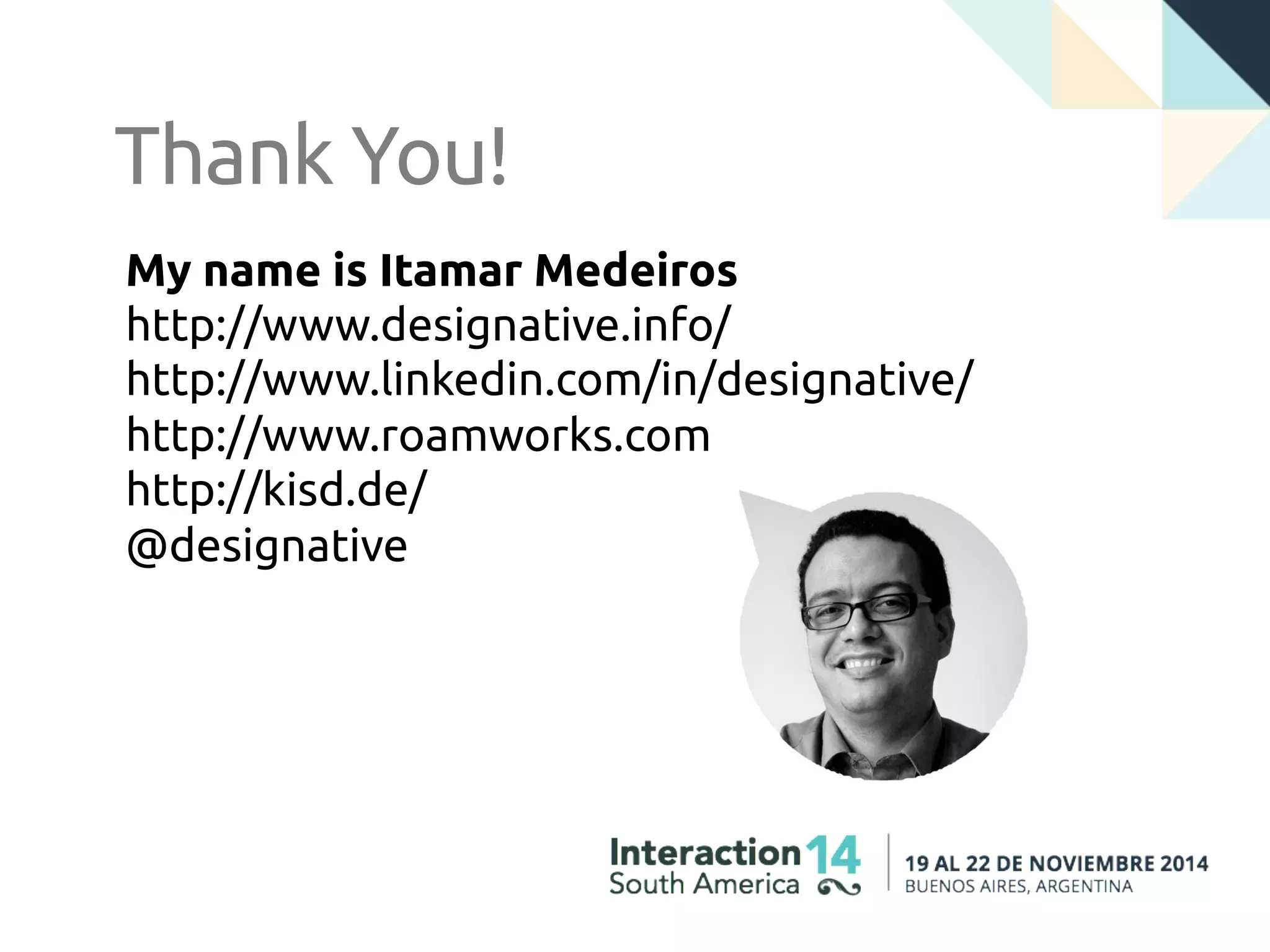 Thank You!
My name is Itamar Medeiros
http://www.designative.info/
http://www.linkedin.com/in/designative/
http://www.roamworks.com
http://kisd.de/
@designative
 