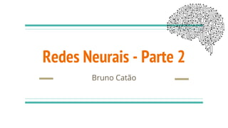 Redes Neurais - Parte 2
Bruno Catão
 
