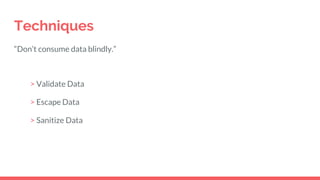 Techniques
“Don’t consume data blindly.”
> Validate Data
> Escape Data
> Sanitize Data
 