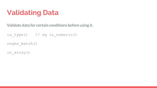 Validating Data
Validate data for certain conditions before using it.
is_type() // eg is_numeric()
regex_match()
in_array()
 