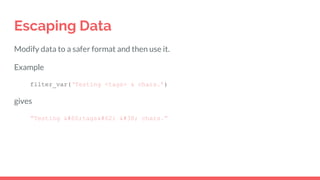 Escaping Data
Modify data to a safer format and then use it.
Example
filter_var(‘Testing <tags> & chars.’)
gives
“Testing <tags> & chars.”
 