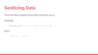 Sanitizing Data
Trim harmful snippets from data and then use it.
Example
filter_var(‘Testing <tags> & chars.’)
gives
“Testing & chars.”
 