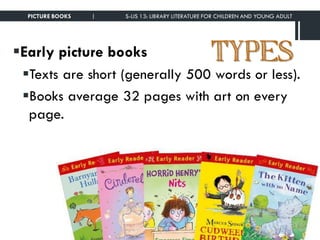 TYPESEarly picture books
Texts are short (generally 500 words or less).
Books average 32 pages with art on every
page.
PICTURE BOOKS | S-LIS 13: LIBRARY LITERATURE FOR CHILDREN AND YOUNG ADULT
 
