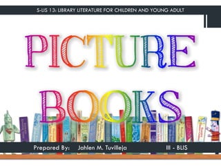 S-LIS 13: LIBRARY LITERATURE FOR CHILDREN AND YOUNG ADULT
Prepared By: Jahlen M. Tuvilleja III - BLIS
 