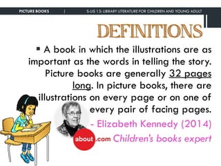 DEFINITIONS
 A book in which the illustrations are as
important as the words in telling the story.
Picture books are gene...