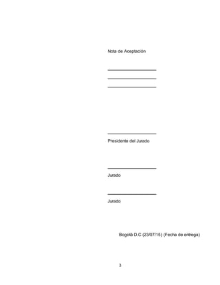 3
Nota de Aceptación
Presidente del Jurado
Jurado
Jurado
Bogotá D.C (23/07/15) (Fecha de entrega)
 