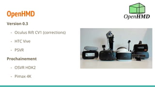 OpenHMD
Version 0.3
- Oculus Rift CV1 (corrections)
- HTC Vive
- PSVR
Prochainement
- OSVR HDK2
- Pimax 4K
 