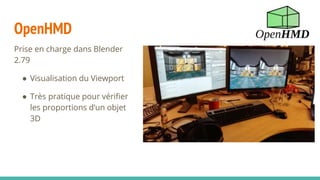 OpenHMD
Prise en charge dans Blender
2.79
● Visualisation du Viewport
● Très pratique pour vérifier
les proportions d’un objet
3D
 