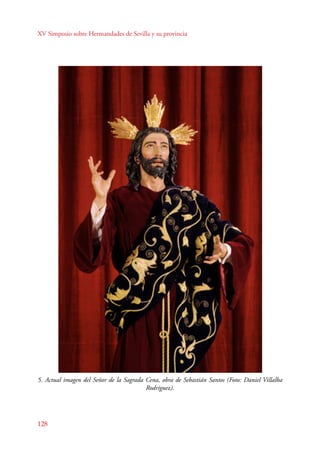 XV Simposio sobre Hermandades de Sevilla y su provincia 
5. Actual imagen del Señor de la Sagrada Cena, obra de Sebastián Santos (Foto: Daniel Villalba 
128 
Rodríguez). 
 