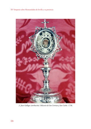 XV Simposio sobre Hermandades de Sevilla y su provincia 
226 
3. Juan Gallegos (atribución). Relicario de San Lorenzo y San Carlos. 1736. 
 