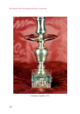 XV Simposio sobre Hermandades de Sevilla y su provincia 
228 
6. Anónimo. Candelero. 1757. 
 