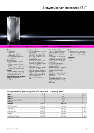 Network/server enclosures TS IT
25Rittal Innovations 2015
IT power Cat. 34, page 407 IT cooling Cat. 34, page 427 IT monitoring Cat. 34, page 445 System accessories Cat. 34, page 507
Material:
– Sheet steel
– Aluminium
– Glazed door: Single-pane
safety glass, 3 mm
– Base/plinth: Fibreglass-rein-
forced plastic
Surface finish:
– Enclosure frame: Dipcoat-
primed
– Interior installation: Dipcoat-
primed
– Door, rear panel and roof: Dip-
coat-primed, powder-coated
Colour:
– Enclosure frame, panels and
interior installation: RAL 7035
– Base/plinth: RAL 9005
Load capacity of the 482.6 mm
(19") mounting angles:
– 1500 N
Supply includes:
– TS 8 enclosure frame with door
and roof plate
– Glazed aluminium door at the
front (180°), with comfort han-
dle for semi-cylinder and secu-
rity lock 3524 E
– Sheet steel rear panel
– Roof plate, multi-piece, remov-
able, with side cable entry in
the depth and covered cut-out
for fan mounting plate
– Base mount
– Gland plate, one-piece, vented,
with cable entry at the rear
– Swing frame, large, with side
trim panel for the installation of
482.6 mm (19") mounting com-
ponents whilst utilising the full
enclosure height, 130°
– Side panels, one-piece, lock-
able
– Flex-Block base/plinth
100 mm, vented, fitted base/
plinth corner pieces, base/
plinth trim panels (supplied
loose)
– Levelling feet incl. base/plinth
adaptor sleeve (supplied loose)
– Spacers to raise the fan cover
plate, for passive cooling (sup-
plied loose)
– 50 multi-tooth screws M5,
cage nuts M5, conductive
(supplied loose)
– 4 cable clamp rails (T-head) for
outer mounting level, to fit
enclosure depth (supplied
loose)
– 10 cable shunting rings (metal
version), 125 x 65 mm (sup-
plied loose)
– Connection accessories for
potential equalisation incl. cen-
tral earthing point, pre-config-
ured
– IPPC pallet
Note:
– Depending on the siting type
and location, the door opening
may vary for selected applica-
tions
Approvals:
– UL
– cUL
with glazed door, pre-configured, with 482.6 mm (19") swing frame
Units U
Packs
of
40
Cat. 34,
Page
Width mm 800
Height mm 2000
Height including base/plinth mm 2100
Depth mm 800
Model No. 1 pc(s). 5507.170
Accessories
Fan mounting plates 1 pc(s). 5502.020 437
Cable route 1 pc(s). 5502.120 672
C rails 4 pc(s). 7828.080 613
Cable clamp rails 4 pc(s). 7828.082 669
Slide rails 2 pc(s). 7063.000
Swing frame stay 5 pc(s). 1979.200 681
Ergoform-S lock system 1 pc(s). 2435.000 568
 