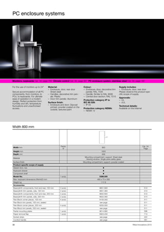 PC enclosure systems
30 Rittal Innovations 2015
Monitors, keyboards Cat. 34, page 706  Climate control Cat. 34, page 307  PC enclosure system, stainless steel Cat. 34, page 187  
For the use of monitors up to 24"
Secure accommodation of all PC
components, from monitors, to
PCs, to keyboards. For ultimate
ease of operation in a modern
design. Perfect protection from
humidity and dirt, temperature
fluctuations and unauthorised
access.
Material:
– Enclosure, door, rear door
Sheet steel
– Handles, decorative trim pan-
els: Plastic
– Door trim panels: Aluminium
Surface finish:
– Enclosure and door: Dipcoat
primed, powder-coated on the
outside, textured paint
Colour:
– Enclosure, door, decorative trim
panels: RAL 7035
– Handle: Similar to RAL 9006
– Central door section: RAL 7015
Protection category IP to
IEC 60 529:
– IP 55
Protection category NEMA:
– NEMA 12
Supply includes:
– Enclosure, door, rear door
Please observe the product-spe-
cific scope of supply.
Approvals:
– UL
– cUL
Technical details:
Available on the Internet
Width 800 mm
Width mm
Packs
of
800
Cat. 34,
Page
Height mm 1600
Depth mm 636
Material
Mounting compartment, support: Sheet steel
Viewing window: Single-pane safety glass
Surface finish Mounting compartment, support: powder-coated
Product-specific scope of supply
Glazed door, top ◾
Keyboard drawer ◾
Component shelf ◾
Model No. 1 pc(s). 5386.000
Max. keyboard dimensions (WxHxD) mm 480 x 70 x 260
Weight kg 117.6
Accessories
Base/plinth components, front and rear, 100 mm 2 pc(s). 8601.800 513
Base/plinth trim panels, side, 100 mm 2 pc(s). 8601.060 514
Base/plinth components, front and rear, 200 mm 2 pc(s). 8602.800 513
Base/plinth trim panels, side, 200 mm 2 pc(s). 8602.060 514
Flex-Block corner pieces, 100 mm 4 pc(s). 8100.000 511
Flex-Block trim panels, 100 mm, sealed see page 511
Flex-Block corner pieces, 200 mm 4 pc(s). 8200.000 511
Flex-Block trim panels, 200 mm, sealed see page 511
Partial mounting plates 1 pc(s). 8614.880 596
Paper removal flap 1 pc(s). 6903.200 713
Socket strips see page 422
Comfort handle see page 561
 