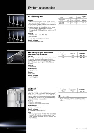 36 Rittal Innovations 2015
System accessories
HD levelling feet
Benefits:
– Minimises cleaning time thanks to fully covered,
permanently sealed threads
– Compensation of floor inclines up to an angle of
10° thanks to flexible base plate
– Baying can even be achieved on sloping floors,
thanks to a large levelling range of 55 mm
– Designed to EHEDG regulations, including certifi-
cation
Material:
– Stainless steel 1.4301 (AISI 304)
Load capacity:
– Max. 7000 N static per levelling foot
Supply includes:
– Assembly parts and seals
Design Thread Packs of
Model
No.
withoutbase
mount
M12 122 - 175 4 pc(s). 4000.240
with base
attachment
M12 122 - 175 4 pc(s). 4000.250
Mounting angles additional
fastening attachment
for TS IT
Prevents the mounting angles from twisting in case
of unevenly distributed loads. Secured directly
between the mounting angle and a mounting sec-
tion on the outer mounting level of the TS frame
structure.
Material:
– Sheet steel
Surface finish:
– Spray-finished
Colour:
– RAL 9005
Supply includes:
– Assembly parts
For enclosure
width mm
Packs of Model No.
600 2 pc(s). 5501.225
800 2 pc(s). 5501.235
Partition
for TS IT
For rack mounting, suspended between two enclo-
sures. With 3 Ø 40 mm holes in all 4 corner areas
for the insertion of cables, conduits etc. Drilled holes
may be sealed with the enclosed stepped collars.
For cable entry, simply cut off at a suitable level to
match the required cross-section.
Material:
– Partition: Sheet steel
– Stepped collar: Plastic to UL 94-HB
Surface finish:
– Partition: Zinc-plated
Supply includes:
– 12 stepped collars Ø 40 mm
Note:
– Use baying connector TS 8800.490. Not suitable
for use in conjunction with a baying seal. Any
seals that may be present must be removed prior
to installation.
Accessories:
– Baying connector, external, see Catalogue 34,
page 544
For enclosure
height mm
For enclosure
depth mm
Model No.
2200 1000 7831.725
 