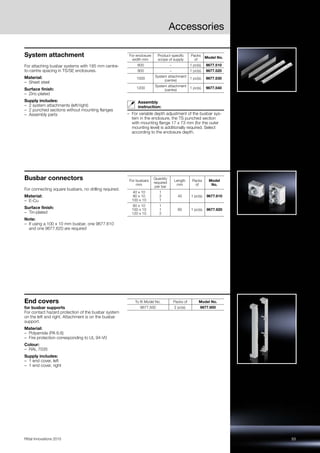 53Rittal Innovations 2015
Accessories
System attachment
For attaching busbar systems with 185 mm centre-
to-centre spacing in TS/SE enclosures.
Material:
– Sheet steel
Surface finish:
– Zinc-plated
Supply includes:
– 2 system attachments (left/right)
– 2 punched sections without mounting flanges
– Assembly parts
Assembly
instruction:
– For variable depth adjustment of the busbar sys-
tem in the enclosure, the TS punched section
with mounting flange 17 x 73 mm (for the outer
mounting level) is additionally required. Select
according to the enclosure depth.
For enclosure
width mm
Product-specific
scope of supply
Packs
of
Model No.
600 – 1 pc(s). 9677.510
800 – 1 pc(s). 9677.520
1000
System attachment
(centre)
1 pc(s). 9677.530
1200
System attachment
(centre)
1 pc(s). 9677.540
Busbar connectors
For connecting square busbars, no drilling required.
Material:
– E-Cu
Surface finish:
– Tin-plated
Note:
– If using a 100 x 10 mm busbar, one 9677.610
and one 9677.620 are required
For busbars
mm
Quantity
required
per bar
Length
mm
Packs
of
Model
No.
40 x 10
80 x 10
100 x 10
1
2
1
40 1 pc(s). 9677.610
60 x 10
100 x 10
120 x 10
1
1
2
60 1 pc(s). 9677.620
End covers
for busbar supports
For contact hazard protection of the busbar system
on the left and right. Attachment is on the busbar
support.
Material:
– Polyamide (PA 6.6)
– Fire protection corresponding to UL 94-V0
Colour:
– RAL 7035
Supply includes:
– 1 end cover, left
– 1 end cover, right
To fit Model No. Packs of Model No.
9677.500 2 pc(s). 9677.600
 