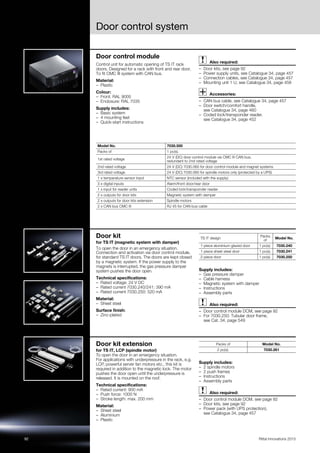 Door control system
92 Rittal Innovations 2015
Door control module
Control unit for automatic opening of TS IT rack
doors. Designed for a rack with front and rear door.
To fit CMC III system with CAN bus.
Material:
– Plastic
Colour:
– Front: RAL 9005
– Enclosure: RAL 7035
Supply includes:
– Basic system
– 4 mounting feet
– Quick-start instructions
Also required:
– Door kits, see page 92
– Power supply units, see Catalogue 34, page 457
– Connection cables, see Catalogue 34, page 457
– Mounting unit 1 U, see Catalogue 34, page 458
Accessories:
– CAN bus cable, see Catalogue 34, page 457
– Door switch/comfort handle,
see Catalogue 34, page 460
– Coded lock/transponder reader,
see Catalogue 34, page 452
Model No. 7030.500
Packs of 1 pc(s).
1st rated voltage
24 V (DC) door control module via CMC III CAN bus,
redundant to 2nd rated voltage
2nd rated voltage 24 V (DC) 7030.060 for door control module and magnet systems
3rd rated voltage 24 V (DC) 7030.060 for spindle motors only (protected by a UPS)
1 x temperature sensor input NTC sensor (included with the supply)
3 x digital inputs Alarm/front door/rear door
1 x input for reader units Coded lock/transponder reader
2 x outputs for door kits Magnetic system with damper
2 x outputs for door kits extension Spindle motors
2 x CAN bus CMC III RJ 45 for CAN bus cable
Door kit
for TS IT (magnetic system with damper)
To open the door in an emergency situation.
Connection and activation via door control module,
for standard TS IT doors. The doors are kept closed
by a magnetic system. If the power supply to the
magnets is interrupted, the gas pressure damper
system pushes the door open.
Technical specifications:
– Rated voltage: 24 V DC
– Rated current 7030.240/241: 390 mA
– Rated current 7030.250: 520 mA
Material:
– Sheet steel
Surface finish:
– Zinc-plated
Supply includes:
– Gas pressure damper
– Cable harness
– Magnetic system with damper
– Instructions
– Assembly parts
Also required:
– Door control module DCM, see page 92
– For 7030.250: Tubular door frame,
see Cat. 34, page 549
TS IT design
Packs
of
Model No.
1-piece aluminium glazed door 1 pc(s). 7030.240
1-piece sheet steel door 1 pc(s). 7030.241
2-piece door 1 pc(s). 7030.250
Door kit extension
for TS IT, LCP (spindle motor)
To open the door in an emergency situation.
For applications with underpressure in the rack, e.g.
LCP, powerful server fan motors etc., this kit is
required in addition to the magnetic lock. The motor
pushes the door open until the underpressure is
released. It is mounted on the roof.
Technical specifications:
– Rated current: 900 mA
– Push force: 1000 N
– Stroke length: max. 200 mm
Material:
– Sheet steel
– Aluminium
– Plastic
Supply includes:
– 2 spindle motors
– 2 push frames
– Instructions
– Assembly parts
Also required:
– Door control module DCM, see page 92
– Door kits, see page 92
– Power pack (with UPS protection),
see Catalogue 34, page 457
Packs of Model No.
2 pc(s). 7030.261
 