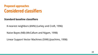 Standard baseline classifiers
K-nearest neighbors (kNN) (Larkey and Croft, 1996)
Naive Bayes (NB) (McCallum and Nigam, 1998)
Linear Support Vector Machines (SVM) (Joachims, 1998)
Proposed approaches
Considered classifiers
28
 