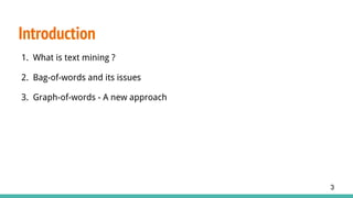 1. What is text mining ?
2. Bag-of-words and its issues
3. Graph-of-words - A new approach
Introduction
3
 