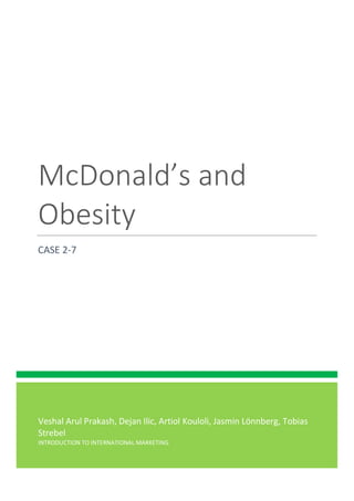Veshal Arul Prakash, Dejan Ilic, Artiol Kouloli, Jasmin Lönnberg, Tobias
Strebel
INTRODUCTION TO INTERNATIONAL MARKETING
McDonald’s and
Obesity
CASE 2-7
 