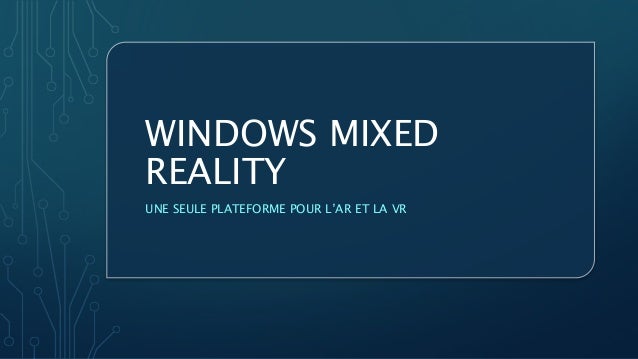 WINDOWS MIXED
REALITY
UNE SEULE PLATEFORME POUR L’AR ET LA VR
 
