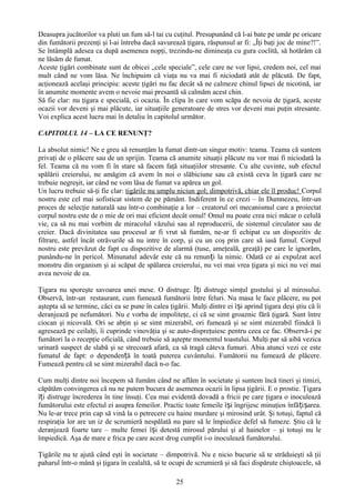 Deasupra jucătorilor va pluti un fum să-l tai cu cuţitul. Presupunând că l-ai bate pe umăr pe oricare
din fumătorii prezenţi şi l-ai întreba dacă savurează ţigara, răspunsul ar fi: „Îţi baţi joc de mine?!”.
Se întâmplă adesea ca după asemenea nopţi, trezindu-ne dimineaţa cu gura coclită, să hotărâm că
ne lăsăm de fumat.
Aceste ţigări combinate sunt de obicei „cele speciale”, cele care ne vor lipsi, credem noi, cel mai
mult când ne vom lăsa. Ne închipuim că viaţa nu va mai fi niciodată atât de plăcută. De fapt,
acţionează acelaşi principiu: aceste ţigări nu fac decât să ne calmeze chinul lipsei de nicotină, iar
în anumite momente avem o nevoie mai presantă să calmăm acest chin.
Să fie clar: nu ţigara e specială, ci ocazia. În clipa în care vom scăpa de nevoia de ţigară, aceste
ocazii vor deveni şi mai plăcute, iar situaţiile generatoare de stres vor deveni mai puţin stresante.
Voi explica acest lucru mai în detaliu în capitolul următor.

CAPITOLUL 14 – LA CE RENUNŢ?

La absolut nimic! Ne e greu să renunţăm la fumat dintr-un singur motiv: teama. Teama că suntem
privaţi de o plăcere sau de un sprijin. Teama că anumite situaţii plăcute nu vor mai fi niciodată la
fel. Teama că nu vom fi în stare să facem faţă situaţiilor stresante. Cu alte cuvinte, sub efectul
spălării creierului, ne amăgim că avem în noi o slăbiciune sau că există ceva în ţigară care ne
trebuie negreşit, iar când ne vom lăsa de fumat va apărea un gol.
Un lucru trebuie să-ţi fie clar: ţigările nu umplu niciun gol; dimpotrivă, chiar ele îl produc! Corpul
nostru este cel mai sofisticat sistem de pe pământ. Indiferent în ce crezi – în Dumnezeu, într-un
proces de selecţie naturală sau într-o combinaţie a lor – creatorul ori mecanismul care a proiectat
corpul nostru este de o mie de ori mai eficient decât omul! Omul nu poate crea nici măcar o celulă
vie, ca să nu mai vorbim de miracolul văzului sau al reproducerii, de sistemul circulator sau de
creier. Dacă divinitatea sau procesul ar fi vrut să fumăm, ne-ar fi echipat cu un dispozitiv de
filtrare, astfel încât otrăvurile să nu intre în corp, şi cu un coş prin care să iasă fumul. Corpul
nostru este prevăzut de fapt cu dispozitive de alarmă (tuse, ameţeală, greaţă) pe care le ignorăm,
punându-ne în pericol. Minunatul adevăr este că nu renunți la nimic. Odată ce ai expulzat acel
monstru din organism şi ai scăpat de spălarea creierului, nu vei mai vrea ţigara şi nici nu vei mai
avea nevoie de ea.

Ţigara nu sporeşte savoarea unei mese. O distruge. Îți distruge simţul gustului şi al mirosului.
Observă, într-un restaurant, cum fumează fumătorii între feluri. Nu masa le face plăcere, nu pot
aştepta să se termine, căci ea se pune în calea ţigării. Mulţi dintre ei își aprind ţigara deşi ştiu că îi
deranjează pe nefumători. Nu e vorba de impoliteţe, ci că se simt groaznic fără ţigară. Sunt între
ciocan şi nicovală. Ori se abţin şi se simt mizerabil, ori fumează şi se simt mizerabil fiindcă îi
agresează pe ceilalţi, îi cuprinde vinovăţia şi se auto-dispreţuiesc pentru ceea ce fac. Observă-i pe
fumători la o recepţie oficială, când trebuie să aştepte momentul toastului. Mulţi par să aibă vezica
urinară suspect de slabă şi se strecoară afară, ca să tragă câteva fumuri. Abia atunci vezi ce este
fumatul de fapt: o dependență în toată puterea cuvântului. Fumătorii nu fumează de plăcere.
Fumează pentru că se simt mizerabil dacă n-o fac.

Cum mulţi dintre noi începem să fumăm când ne aflăm în societate şi suntem încă tineri şi timizi,
căpătăm convingerea că nu ne putem bucura de asemenea ocazii în lipsa ţigării. E o prostie. Ţigara
îți distruge încrederea în tine însuţi. Cea mai evidentă dovadă a fricii pe care ţigara o inoculează
fumătorului este efectul ei asupra femeilor. Practic toate femeile își îngrijesc minuţios înfă ți șarea.
Nu le-ar trece prin cap să vină la o petrecere cu haine murdare şi mirosind urât. Şi totuşi, faptul că
respiraţia lor are un iz de scrumieră nespălată nu pare să le împiedice defel să fumeze. Ştiu că le
deranjează foarte tare – multe femei își detestă mirosul părului şi al hainelor – şi totuşi nu le
împiedică. Aşa de mare e frica pe care acest drog cumplit i-o inoculează fumătorului.

Ţigările nu te ajută când eşti în societate – dimpotrivă. Nu e nicio bucurie să te străduieşti să ţii
paharul într-o mână şi ţigara în cealaltă, să te ocupi de scrumieră şi să faci dispărute chiştoacele, să

                                                   25
 