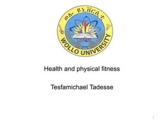 Health and physical fitness
Tesfamichael Tadesse
1
 