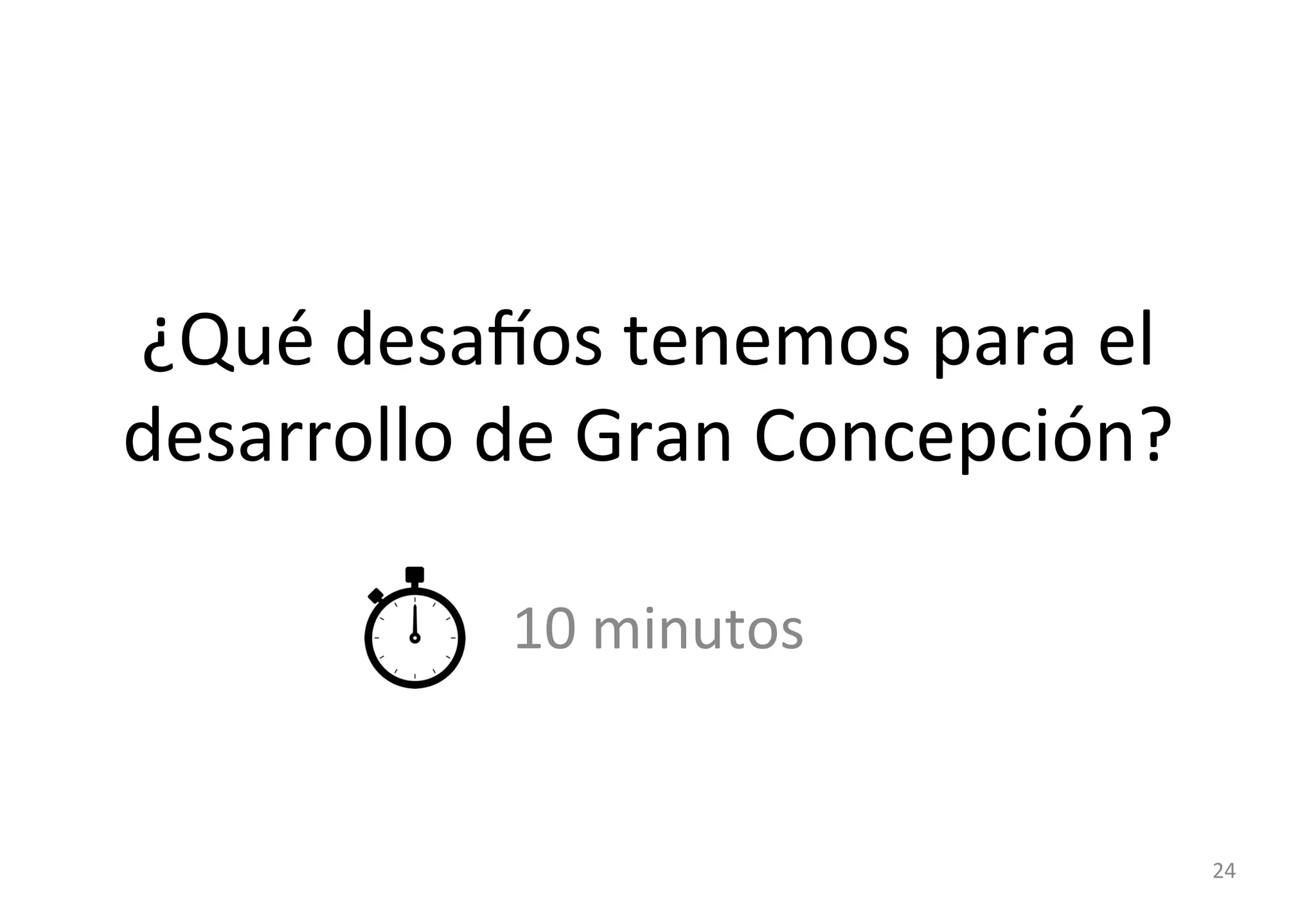 ¿Qué 
desatos 
tenemos 
para 
el 
desarrollo 
de 
Gran 
Concepción? 
10 
minutos 
24 
 