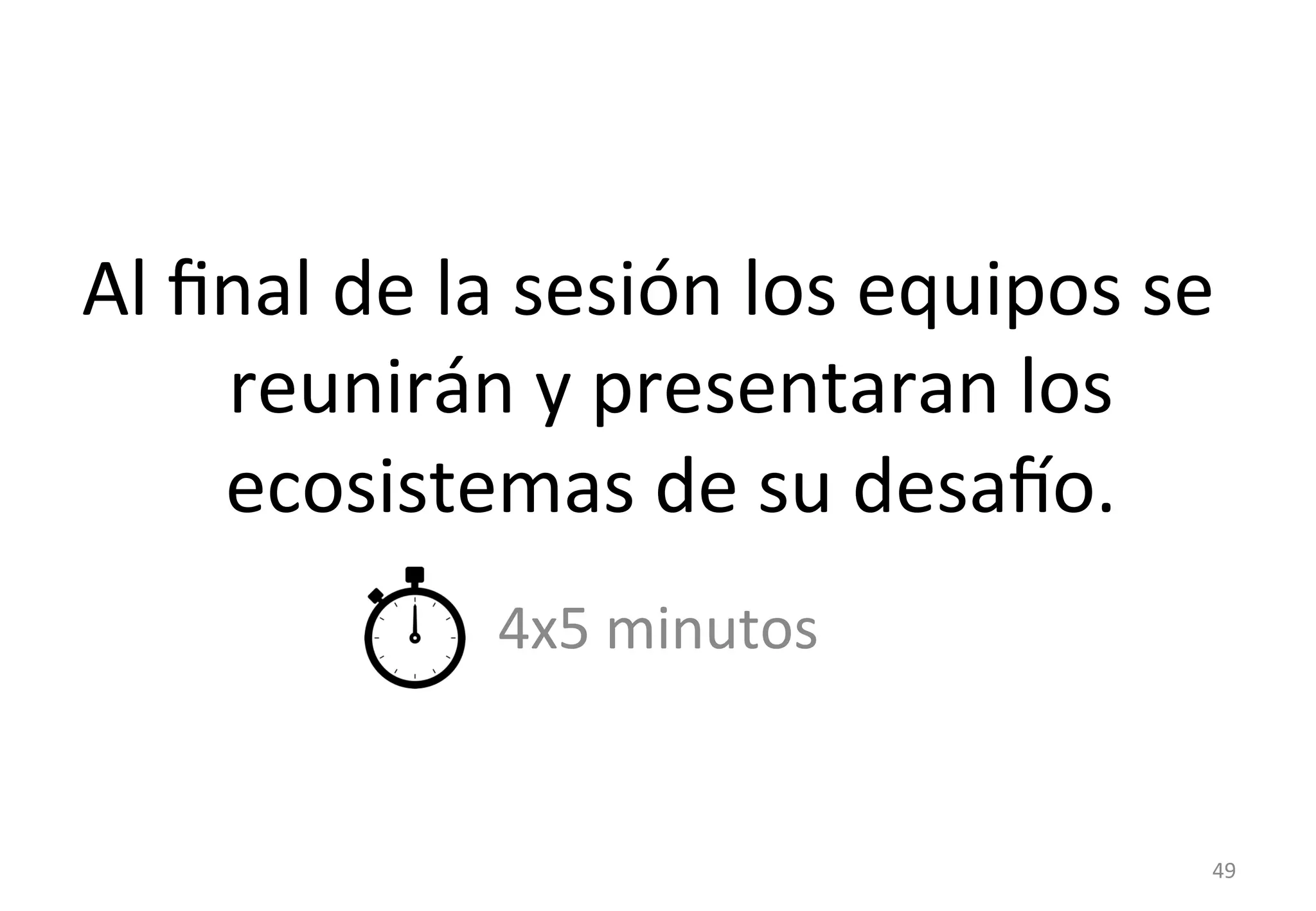 Al 
final 
de 
la 
sesión 
los 
equipos 
se 
reunirán 
y 
presentaran 
los 
ecosistemas 
de 
su 
desato. 
4x5 
minutos 
49 
 