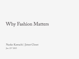 Why Fashion Matters
Naoko Kawachi | Jetset Closet
Jan. 23rd 2015
 