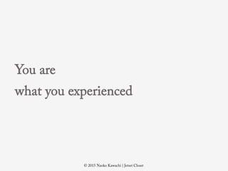 ? 2015 Naoko Kawachi | Jetset Closet
You are
what you experienced
 