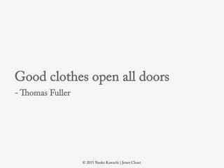 ? 2015 Naoko Kawachi | Jetset Closet
Good clothes open all doors
- Thomas Fuller
 