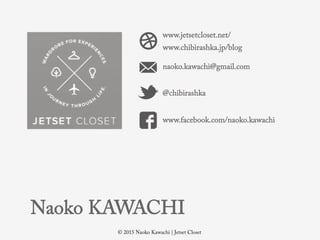 ? 2015 Naoko Kawachi | Jetset Closet
Naoko KAWACHI
@chibirashka
www.jetsetcloset.net/
www.chibirashka.jp/blog
naoko.kawachi@gmail.com
www.facebook.com/naoko.kawachi
 